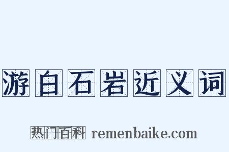 游白石岩近义词是什么意思的图片